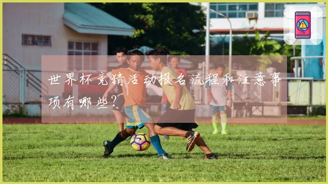 世界杯竞猜活动报名流程和注意事项有哪些？
